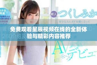 免费观看星辰视频在线的全新体验与精彩内容推荐