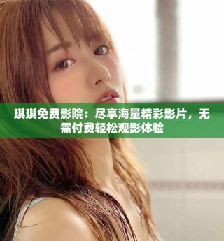 琪琪免费影院：尽享海量精彩影片，无需付费轻松观影体验