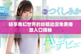 畅享奇幻世界的妖精动漫免费播放入口揭秘