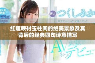 红莲映衬玉柱间的绝美景象及其背后的经典四句诗意描写