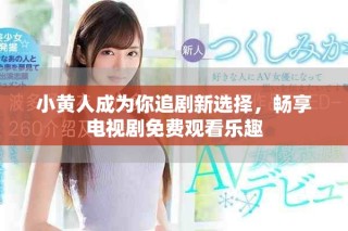 小黄人成为你追剧新选择，畅享电视剧免费观看乐趣