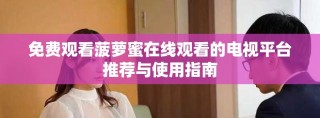 免费观看菠萝蜜在线观看的电视平台推荐与使用指南
