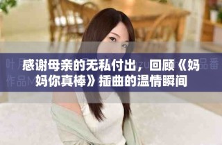 感谢母亲的无私付出，回顾《妈妈你真棒》插曲的温情瞬间