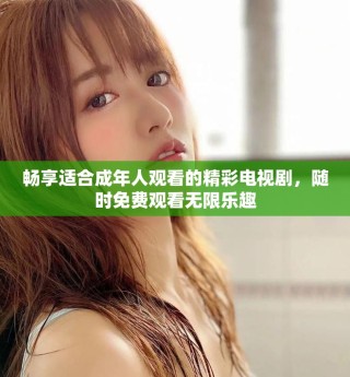 畅享适合成年人观看的精彩电视剧，随时免费观看无限乐趣