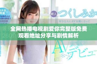 全网热播电视剧爱你完整版免费观看地址分享与剧情解析
