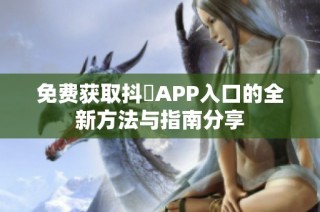 免费获取抖抈APP入口的全新方法与指南分享