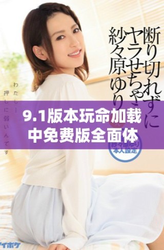 9.1版本玩命加载中免费版全面体验与用户反馈揭秘
