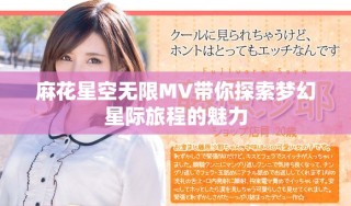 麻花星空无限MV带你探索梦幻星际旅程的魅力