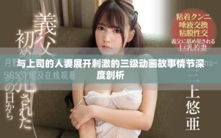 与上司的人妻展开刺激的三级动画故事情节深度剖析