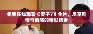 免费在线观看《妻子7》全片，尽享剧情与情感的精彩结合