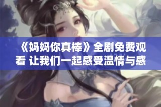 《妈妈你真棒》全剧免费观看 让我们一起感受温情与感动