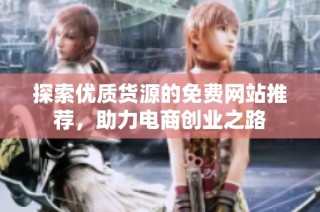 探索优质货源的免费网站推荐，助力电商创业之路
