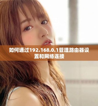 如何通过192.168.0.1管理路由器设置和网络连接