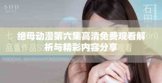绝母动漫第六集高清免费观看解析与精彩内容分享