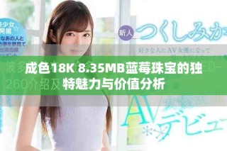 成色18K 8.35MB蓝莓珠宝的独特魅力与价值分析
