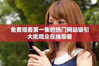 免费观看第一集的热门网站吸引大批观众在线观看