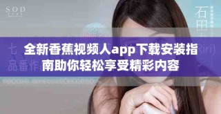 全新香蕉视频人app下载安装指南助你轻松享受精彩内容