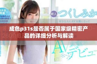 成色p31s是否属于国家级精密产品的详细分析与解读