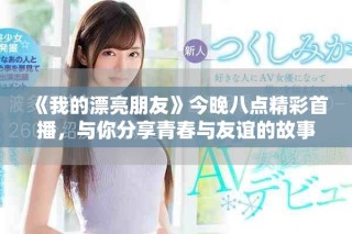 《我的漂亮朋友》今晚八点精彩首播，与你分享青春与友谊的故事