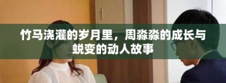 竹马浇灌的岁月里，周淼淼的成长与蜕变的动人故事