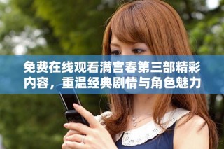 免费在线观看满宫春第三部精彩内容，重温经典剧情与角色魅力