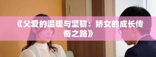 《父爱的温暖与坚韧：娇女的成长传奇之路》