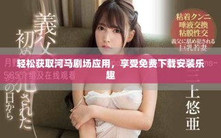 轻松获取河马剧场应用，享受免费下载安装乐趣