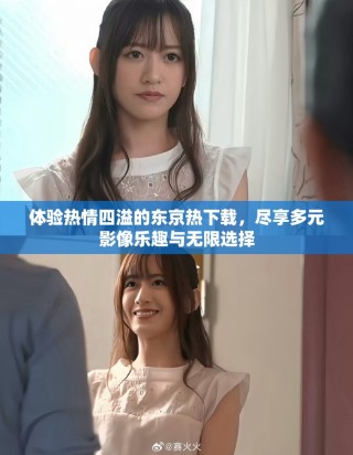 体验热情四溢的东京热下载，尽享多元影像乐趣与无限选择