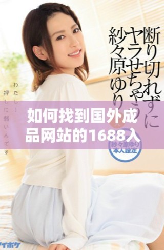 如何找到国外成品网站的1688入口链接与使用说明