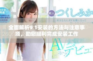 全面解析9 1安装的方法与注意事项，助您顺利完成安装工作