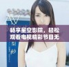 畅享星空影院，轻松观看电视精彩节目无需付费