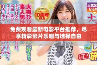 免费观看最新电影平台推荐，尽享精彩影片乐趣与选择自由