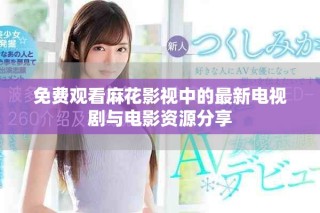 免费观看麻花影视中的最新电视剧与电影资源分享
