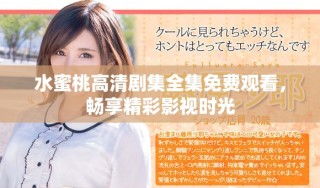 水蜜桃高清剧集全集免费观看，畅享精彩影视时光