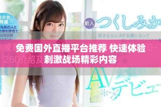 免费国外直播平台推荐 快速体验刺激战场精彩内容