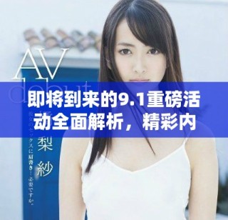 即将到来的9.1重磅活动全面解析，精彩内容一览无余！