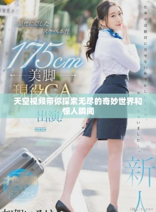 天空视频带你探索无尽的奇妙世界和惊人瞬间
