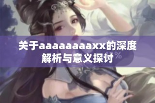 关于aaaaaaaaxx的深度解析与意义探讨