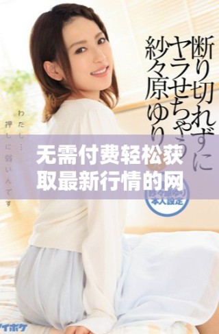 无需付费轻松获取最新行情的网站推荐与实用指南