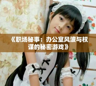 《职场秘事：办公室风波与权谋的秘密游戏》