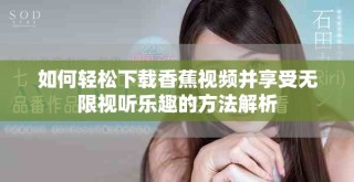 如何轻松下载香蕉视频并享受无限视听乐趣的方法解析