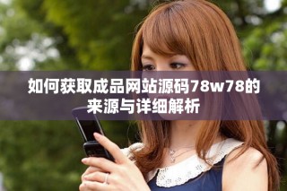 如何获取成品网站源码78w78的来源与详细解析