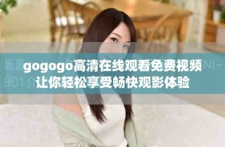 gogogo高清在线观看免费视频让你轻松享受畅快观影体验