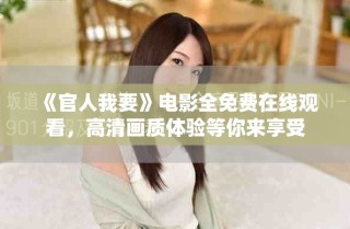 《官人我要》电影全免费在线观看，高清画质体验等你来享受