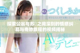 探索公翁与苏玥之间深刻的情感纠葛与奇妙旅程的视频揭秘