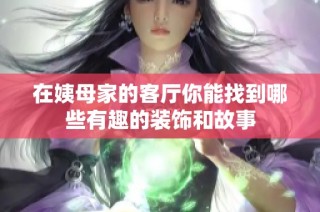 在姨母家的客厅你能找到哪些有趣的装饰和故事