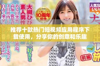 推荐十款热门短视频应用程序下载使用，分享你的创意和乐趣