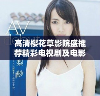 高清樱花草影院盛推荐精彩电视剧及电影合集