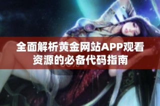 全面解析黄金网站APP观看资源的必备代码指南
