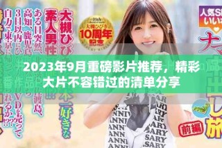 2023年9月重磅影片推荐，精彩大片不容错过的清单分享